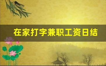 在家打字兼职工资日结_网上打字赚钱 日结学生网上打字